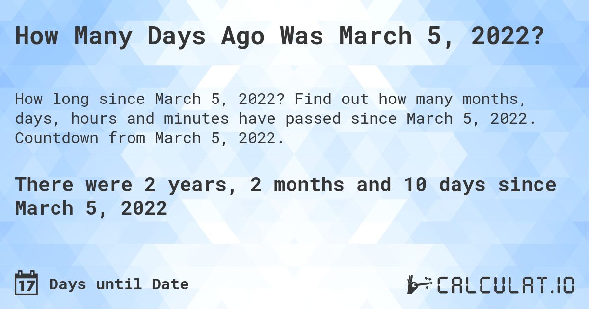 How Many Days Ago Was March 5, 2022?. Find out how many months, days, hours and minutes have passed since March 5, 2022. Countdown from March 5, 2022.
