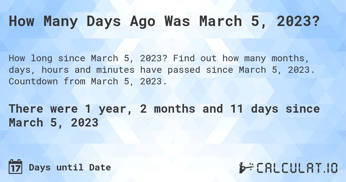How Many Days Ago Was March 5, 2023?. Find out how many months, days, hours and minutes have passed since March 5, 2023. Countdown from March 5, 2023.