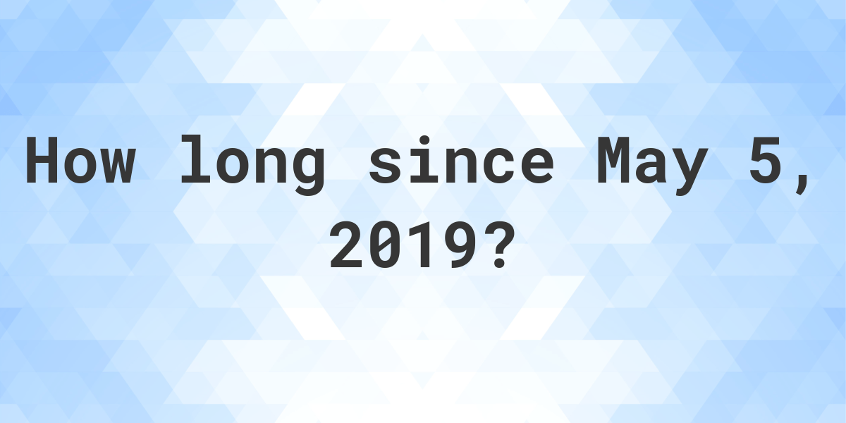 How Many Days Ago Was May 5, 2019? Calculatio