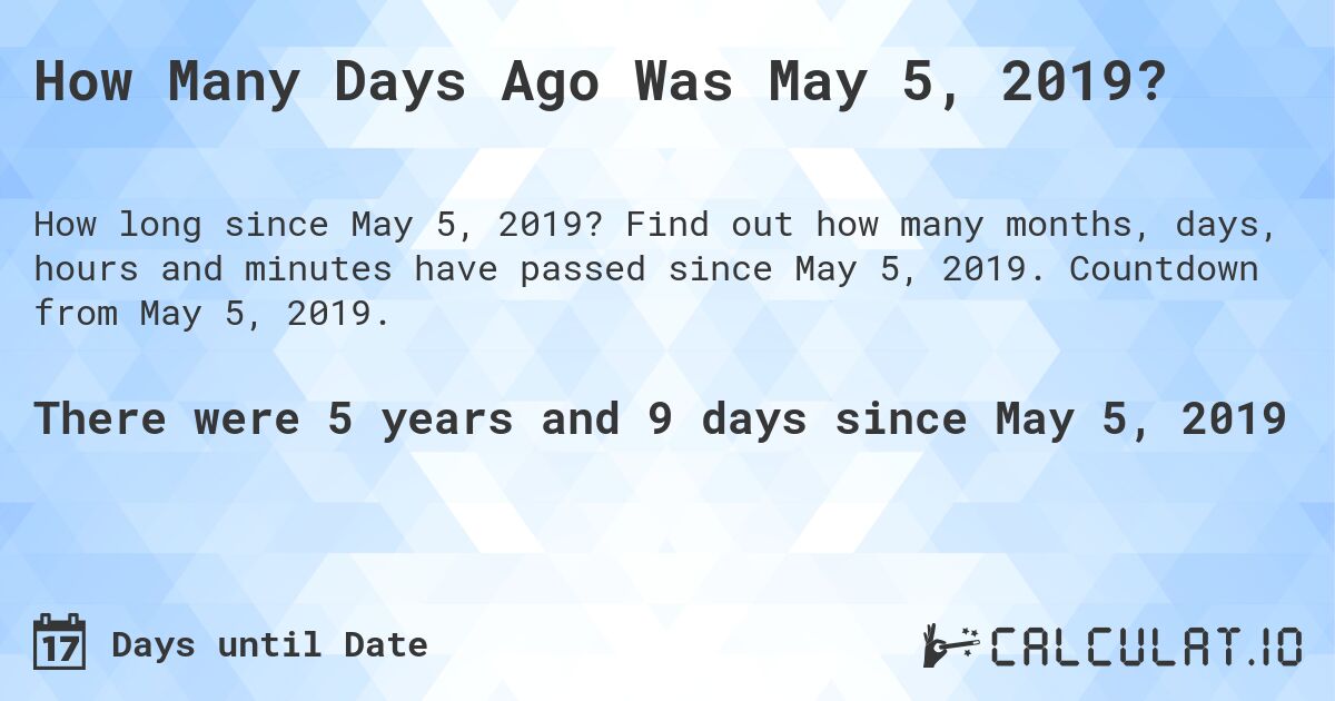 How Many Days Ago Was May 5, 2019?. Find out how many months, days, hours and minutes have passed since May 5, 2019. Countdown from May 5, 2019.