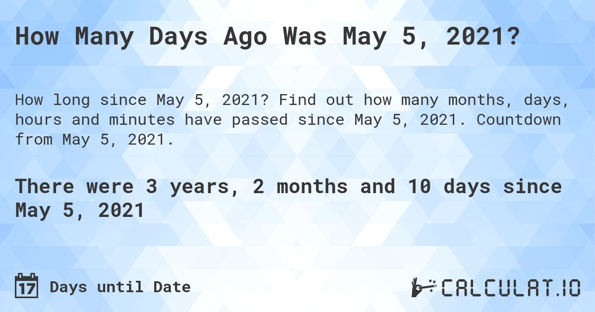 How Many Days Ago Was May 5, 2021?. Find out how many months, days, hours and minutes have passed since May 5, 2021. Countdown from May 5, 2021.