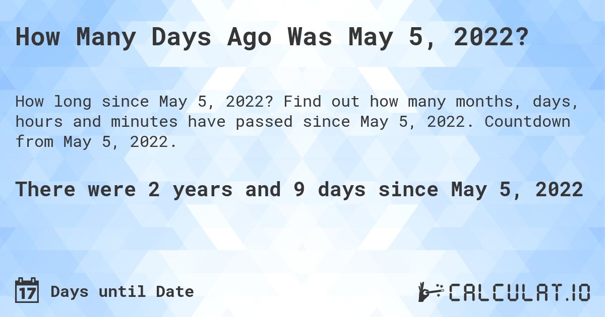How Many Days Ago Was May 5, 2022?. Find out how many months, days, hours and minutes have passed since May 5, 2022. Countdown from May 5, 2022.