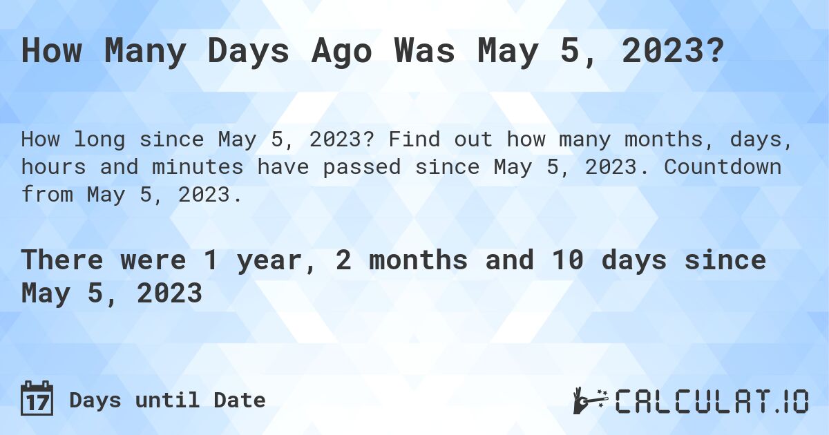How Many Days Ago Was May 5, 2023?. Find out how many months, days, hours and minutes have passed since May 5, 2023. Countdown from May 5, 2023.