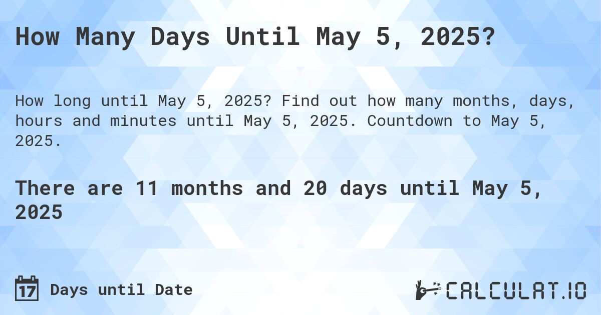 How Many Days Until May 5, 2025?. Find out how many months, days, hours and minutes until May 5, 2025. Countdown to May 5, 2025.