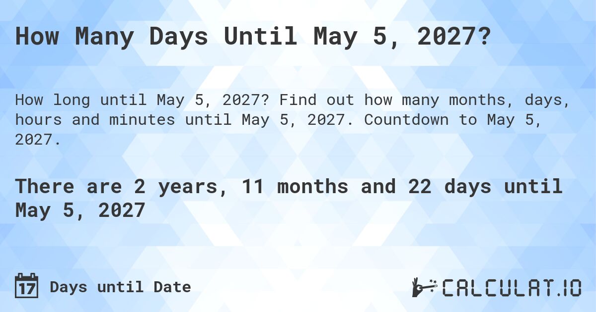 How Many Days Until May 5, 2027?. Find out how many months, days, hours and minutes until May 5, 2027. Countdown to May 5, 2027.