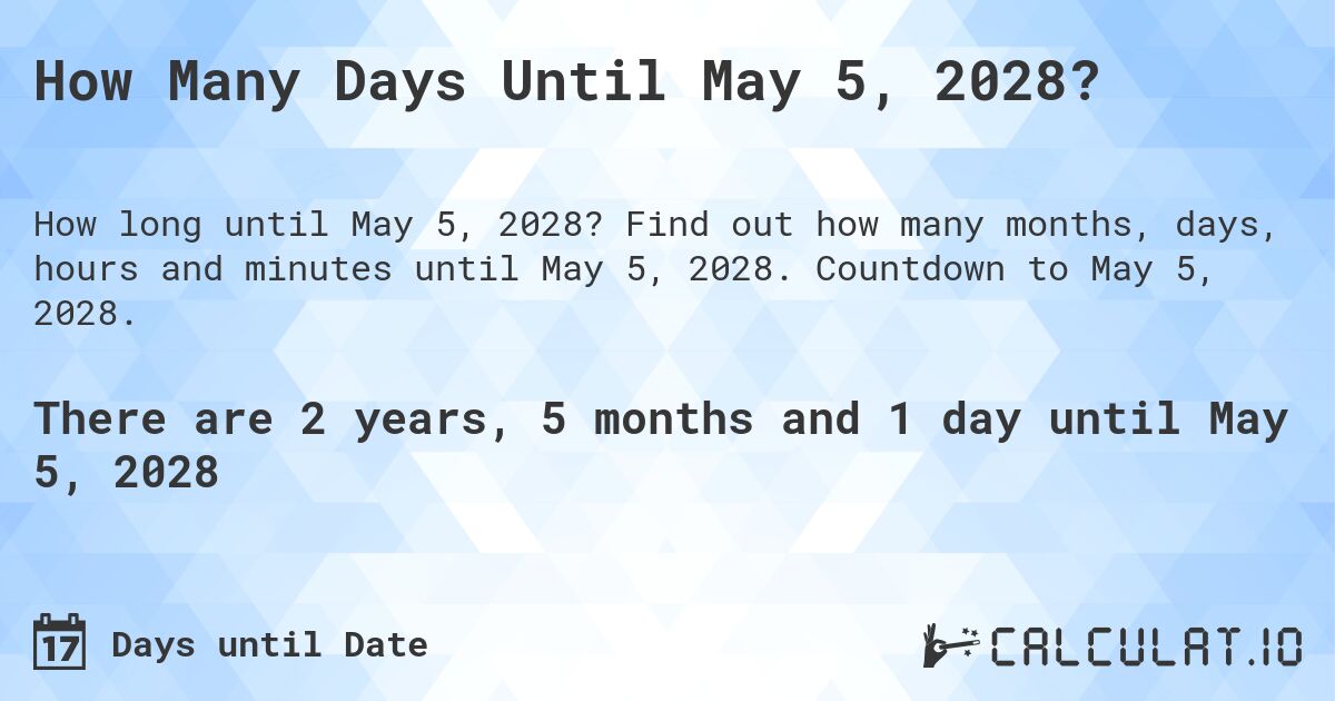 How Many Days Until May 5, 2028?. Find out how many months, days, hours and minutes until May 5, 2028. Countdown to May 5, 2028.