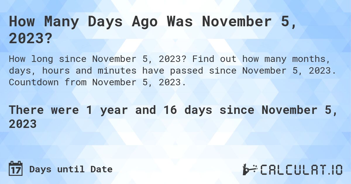 How Many Days Ago Was November 5, 2023?. Find out how many months, days, hours and minutes have passed since November 5, 2023. Countdown from November 5, 2023.