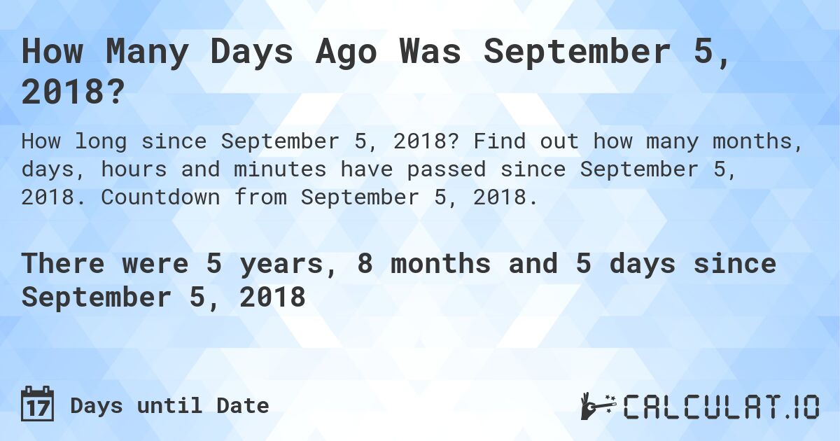How Many Days Ago Was September 5, 2018?. Find out how many months, days, hours and minutes have passed since September 5, 2018. Countdown from September 5, 2018.