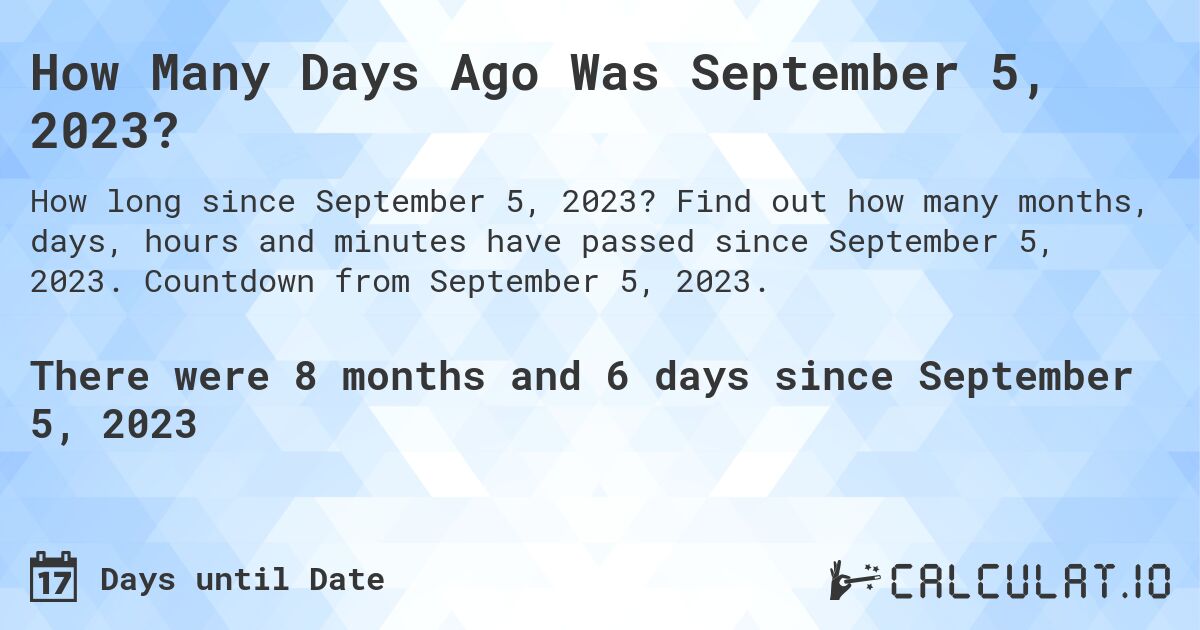 How Many Days Ago Was September 5, 2023?. Find out how many months, days, hours and minutes have passed since September 5, 2023. Countdown from September 5, 2023.