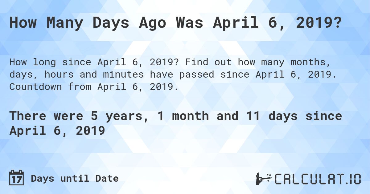 How Many Days Ago Was April 6, 2019?. Find out how many months, days, hours and minutes have passed since April 6, 2019. Countdown from April 6, 2019.