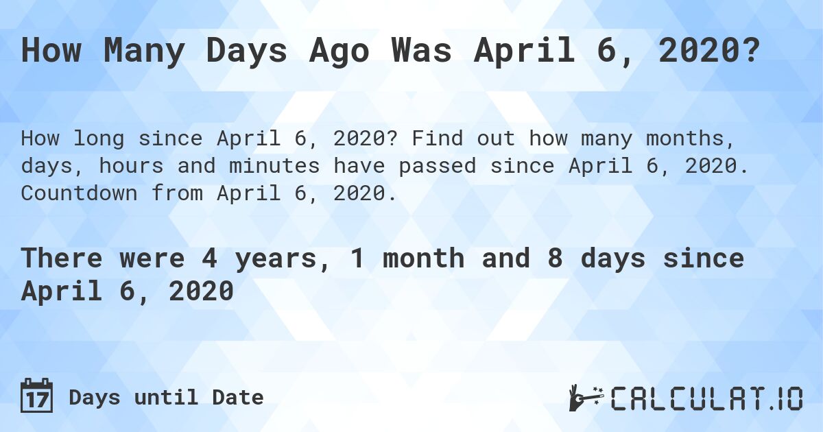 How Many Days Ago Was April 6, 2020?. Find out how many months, days, hours and minutes have passed since April 6, 2020. Countdown from April 6, 2020.
