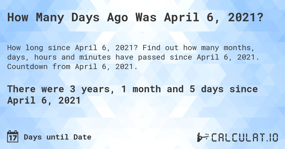 How Many Days Ago Was April 6, 2021?. Find out how many months, days, hours and minutes have passed since April 6, 2021. Countdown from April 6, 2021.
