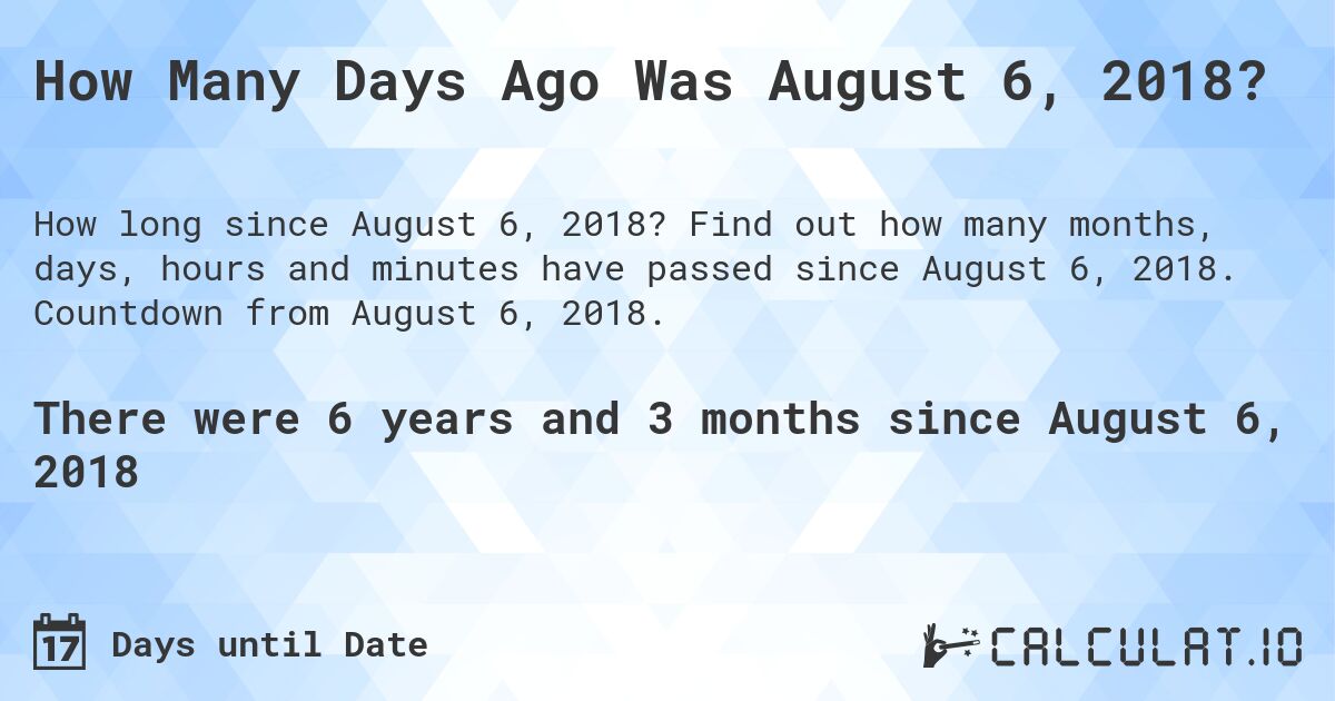 How Many Days Ago Was August 6, 2018?. Find out how many months, days, hours and minutes have passed since August 6, 2018. Countdown from August 6, 2018.