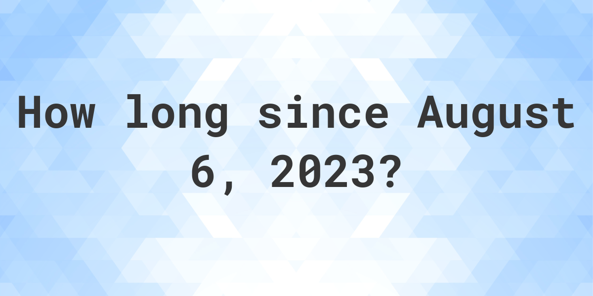 How Many Days Ago Was August 6, 2023? Calculatio
