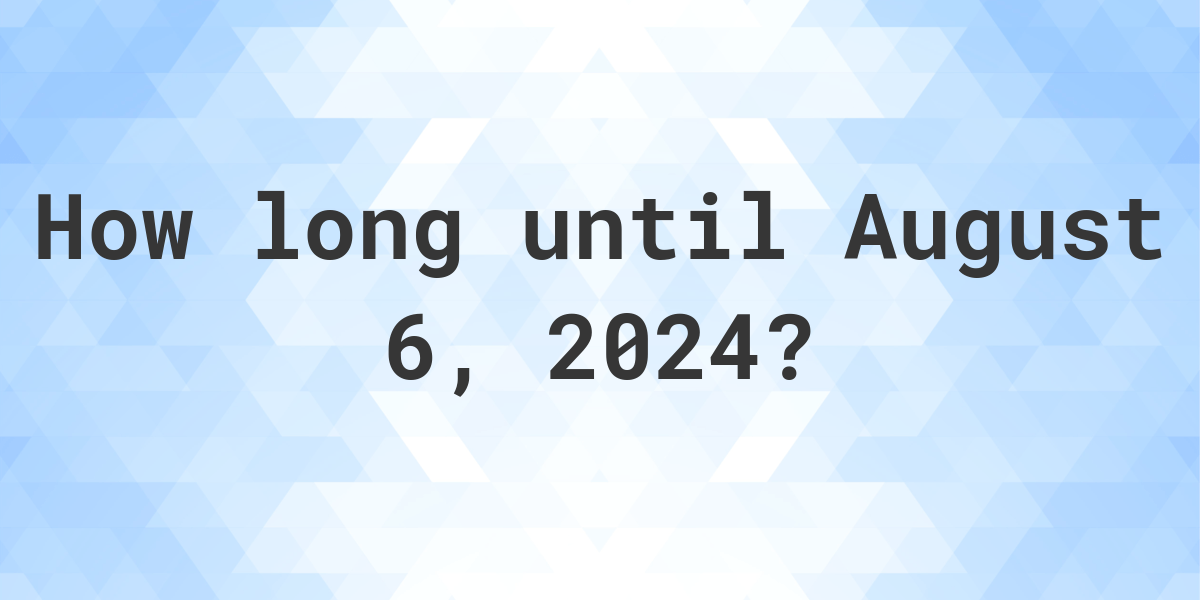 How Many Days Until August 6, 2024? Calculatio