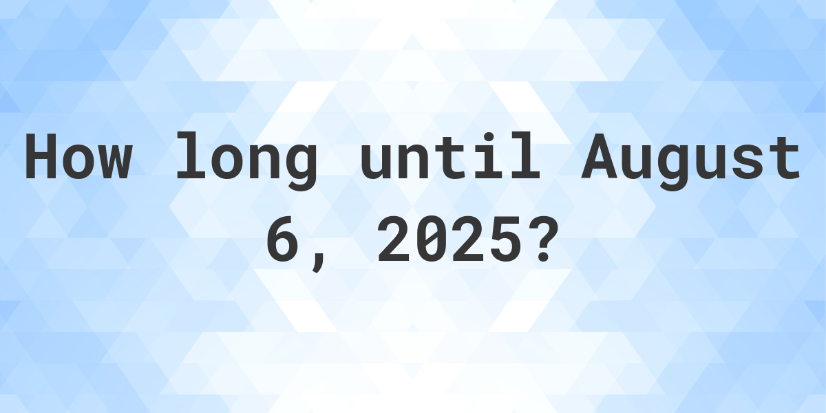 How Many Days Until August 6, 2025? Calculatio