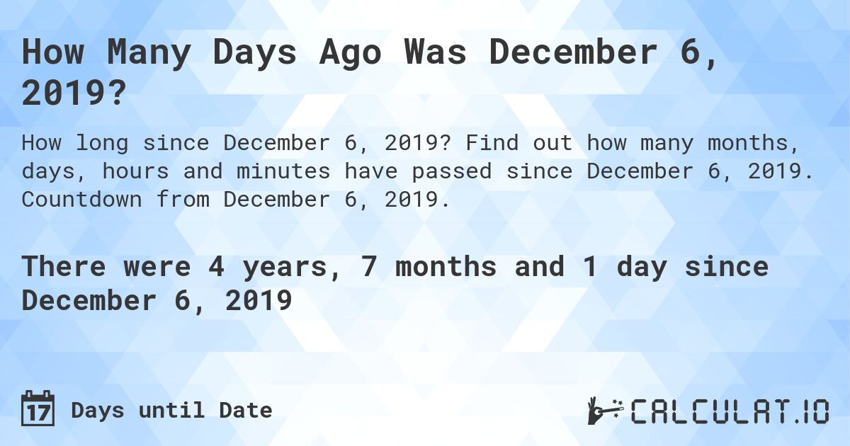 How Many Days Ago Was December 6, 2019?. Find out how many months, days, hours and minutes have passed since December 6, 2019. Countdown from December 6, 2019.