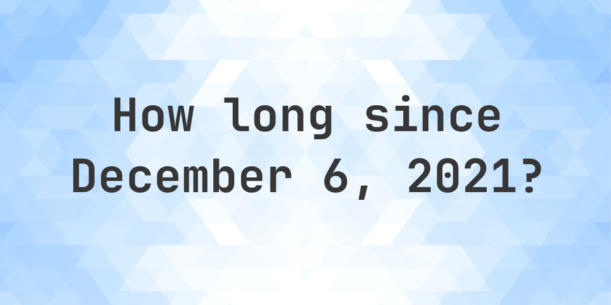 How Many Days Ago Was December 6, 2021? - Calculatio