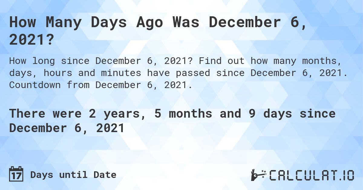 How Many Days Ago Was December 6, 2021?. Find out how many months, days, hours and minutes have passed since December 6, 2021. Countdown from December 6, 2021.