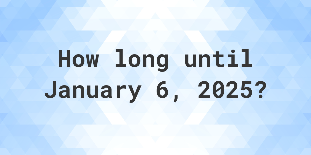 How Many Days Until January 6, 2025? Calculatio