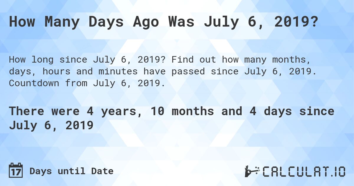 How Many Days Ago Was July 6, 2019?. Find out how many months, days, hours and minutes have passed since July 6, 2019. Countdown from July 6, 2019.