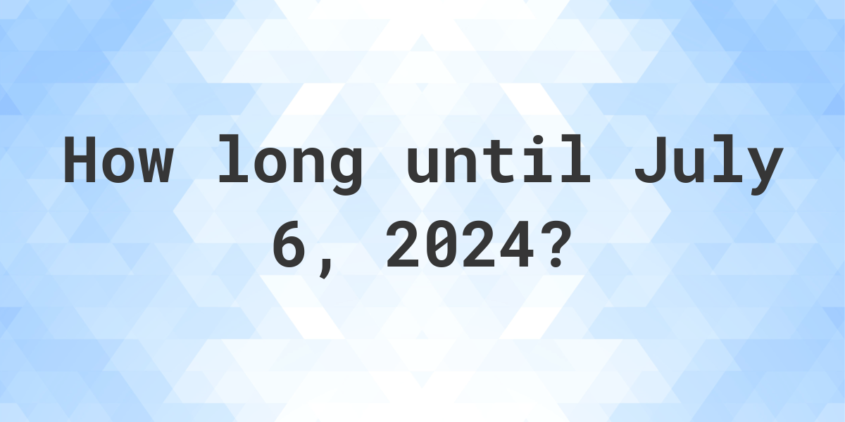 How Many Days Until July 6, 2024? Calculatio