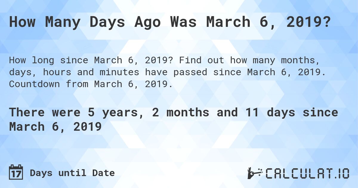 How Many Days Ago Was March 6, 2019?. Find out how many months, days, hours and minutes have passed since March 6, 2019. Countdown from March 6, 2019.