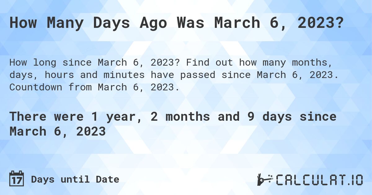 How Many Days Ago Was March 6, 2023?. Find out how many months, days, hours and minutes have passed since March 6, 2023. Countdown from March 6, 2023.