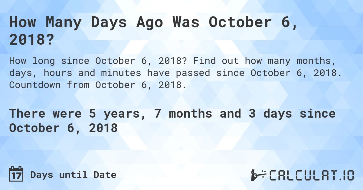 How Many Days Ago Was October 6, 2018?. Find out how many months, days, hours and minutes have passed since October 6, 2018. Countdown from October 6, 2018.