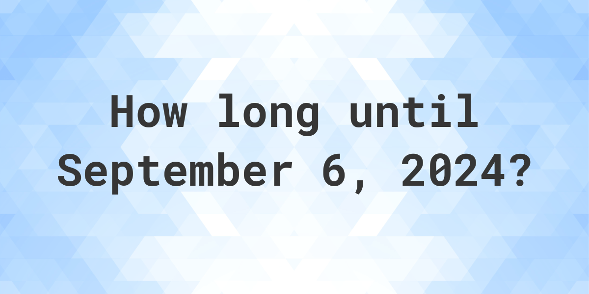 How Many Days Until September 6, 2024? Calculatio