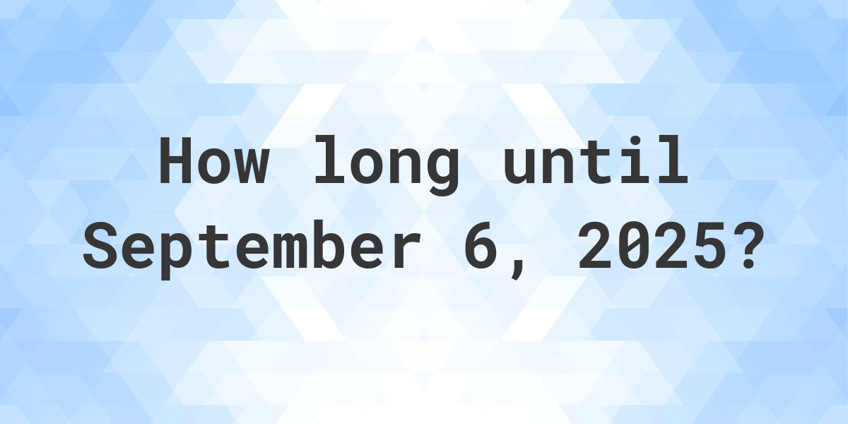 How Many Days Until September 6, 2025? Calculatio