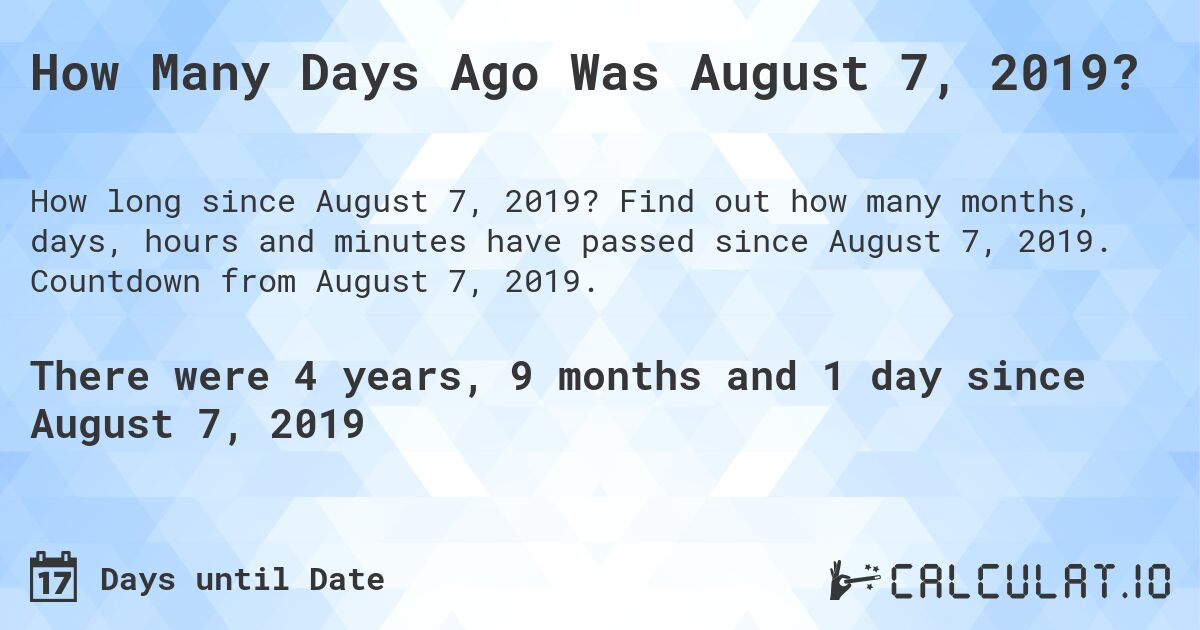 How Many Days Ago Was August 7, 2019?. Find out how many months, days, hours and minutes have passed since August 7, 2019. Countdown from August 7, 2019.