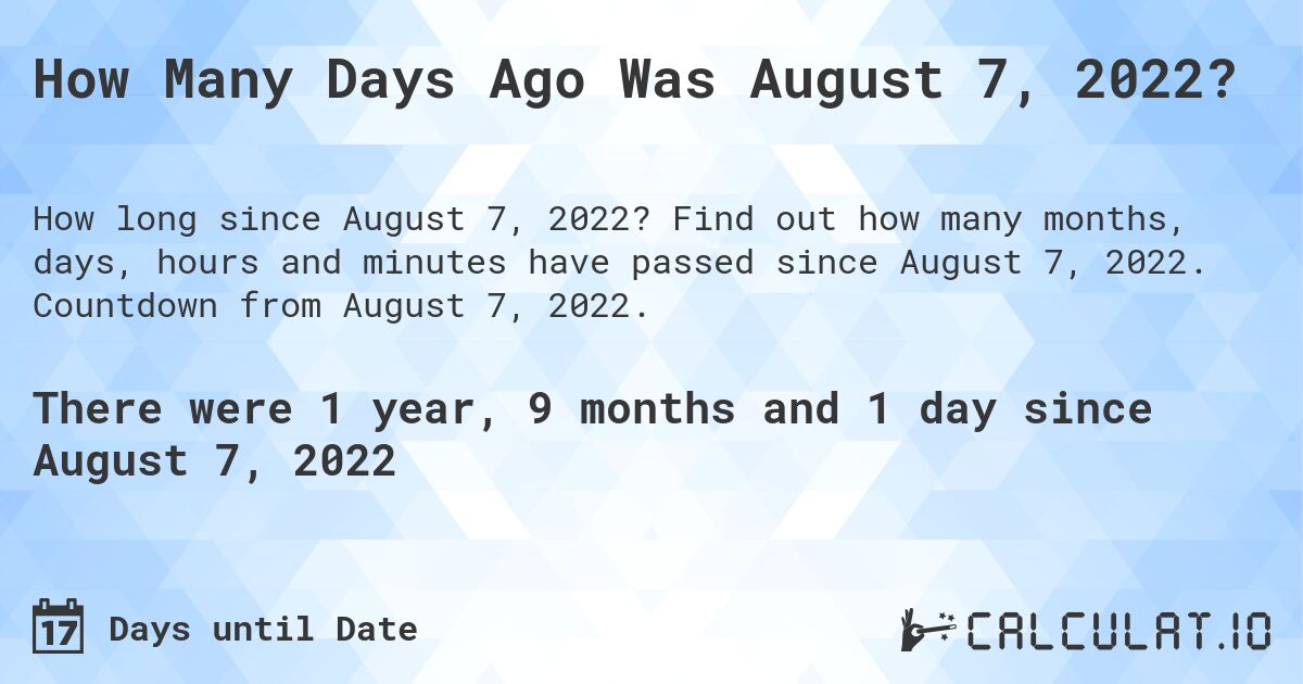 How Many Days Ago Was August 7, 2022?. Find out how many months, days, hours and minutes have passed since August 7, 2022. Countdown from August 7, 2022.