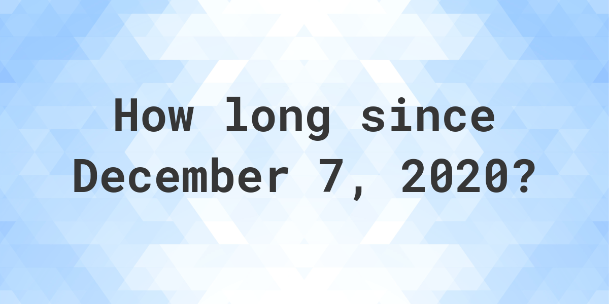 How Many Days Ago Was December 7, 2020? Calculatio