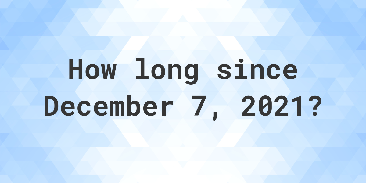 How Many Days Ago Was December 7, 2021? Calculatio