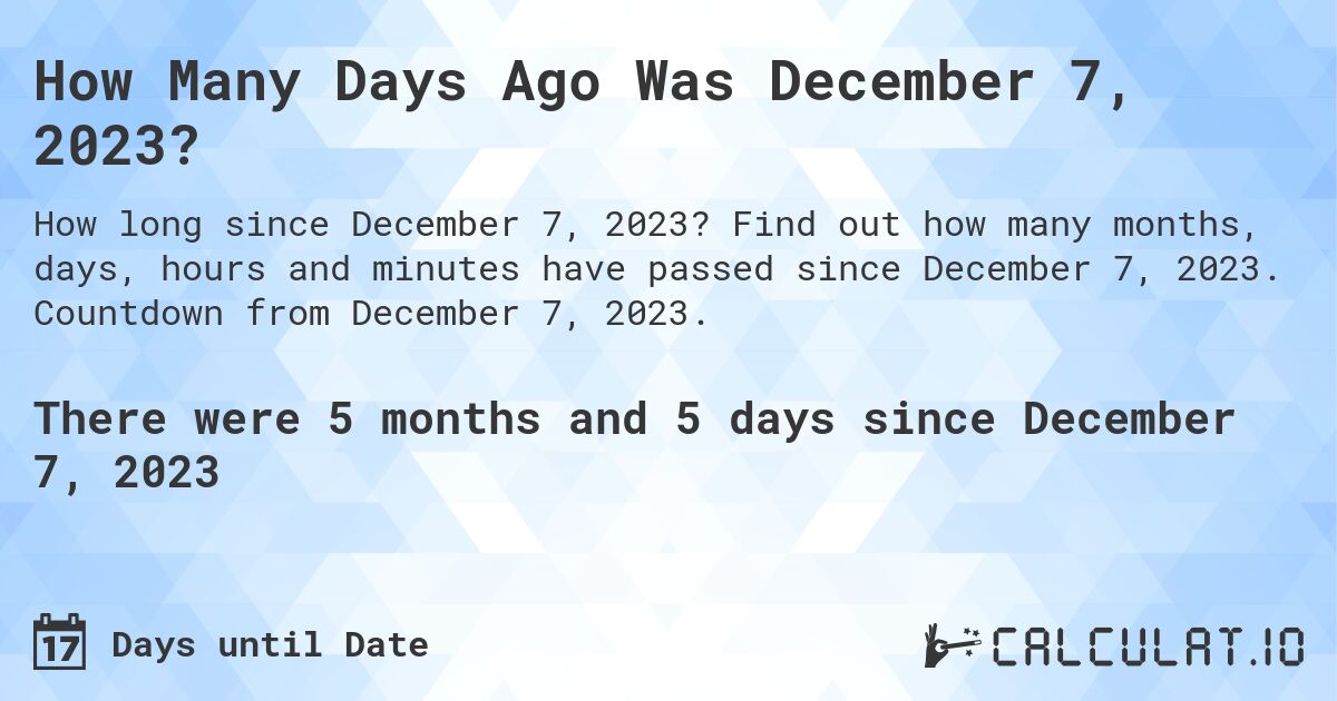 How Many Days Ago Was December 7, 2023?. Find out how many months, days, hours and minutes have passed since December 7, 2023. Countdown from December 7, 2023.