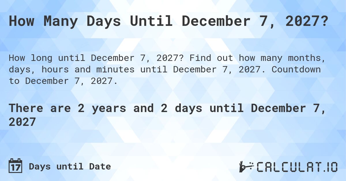 How Many Days Until December 7, 2027?. Find out how many months, days, hours and minutes until December 7, 2027. Countdown to December 7, 2027.