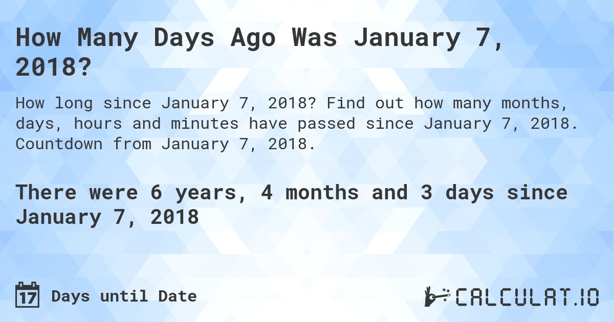 How Many Days Ago Was January 7, 2018?. Find out how many months, days, hours and minutes have passed since January 7, 2018. Countdown from January 7, 2018.