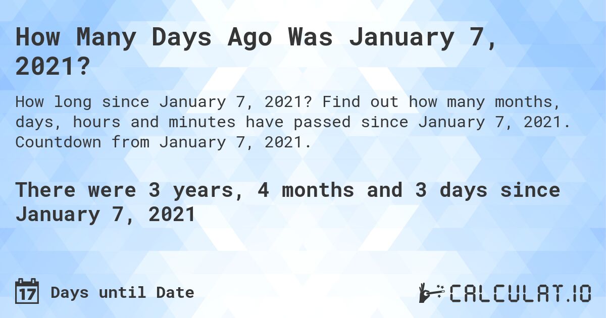 How Many Days Ago Was January 7, 2021?. Find out how many months, days, hours and minutes have passed since January 7, 2021. Countdown from January 7, 2021.