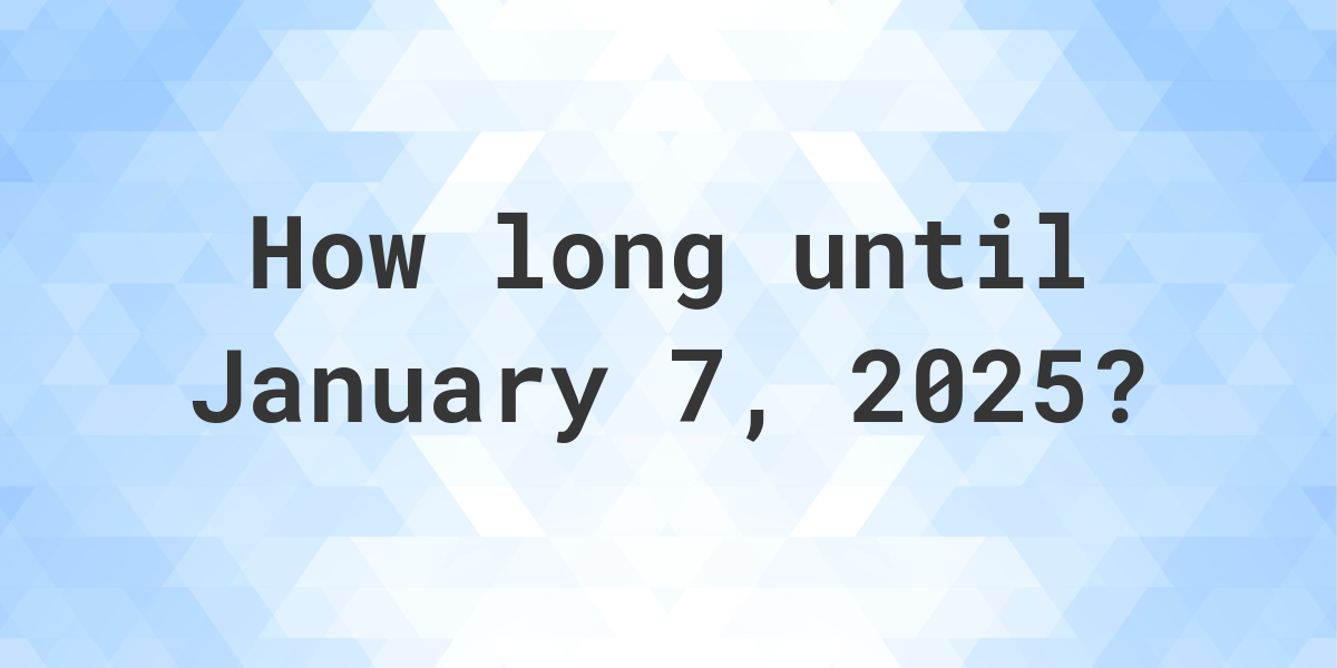 How Many Days Until January 7, 2025? Calculatio