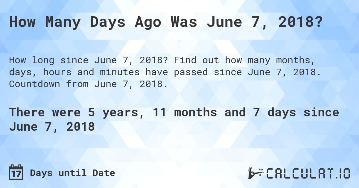 How Many Days Ago Was June 7, 2018?. Find out how many months, days, hours and minutes have passed since June 7, 2018. Countdown from June 7, 2018.