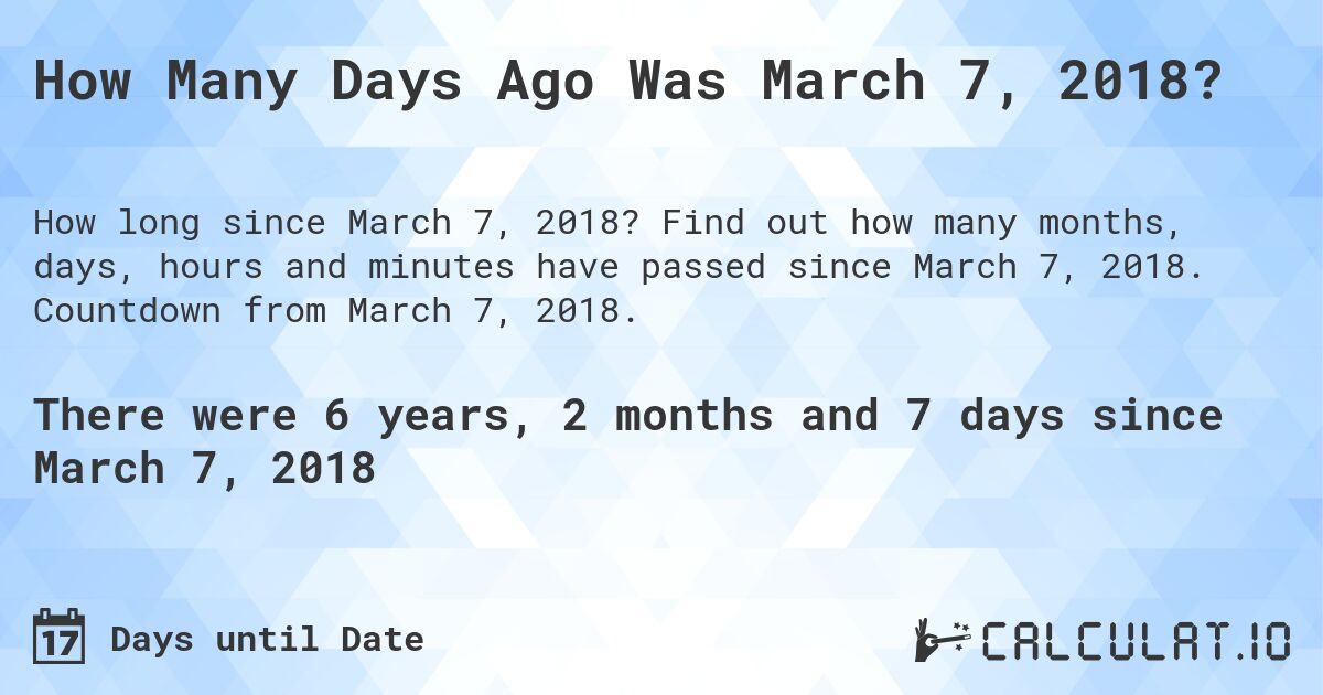 How Many Days Ago Was March 7, 2018?. Find out how many months, days, hours and minutes have passed since March 7, 2018. Countdown from March 7, 2018.
