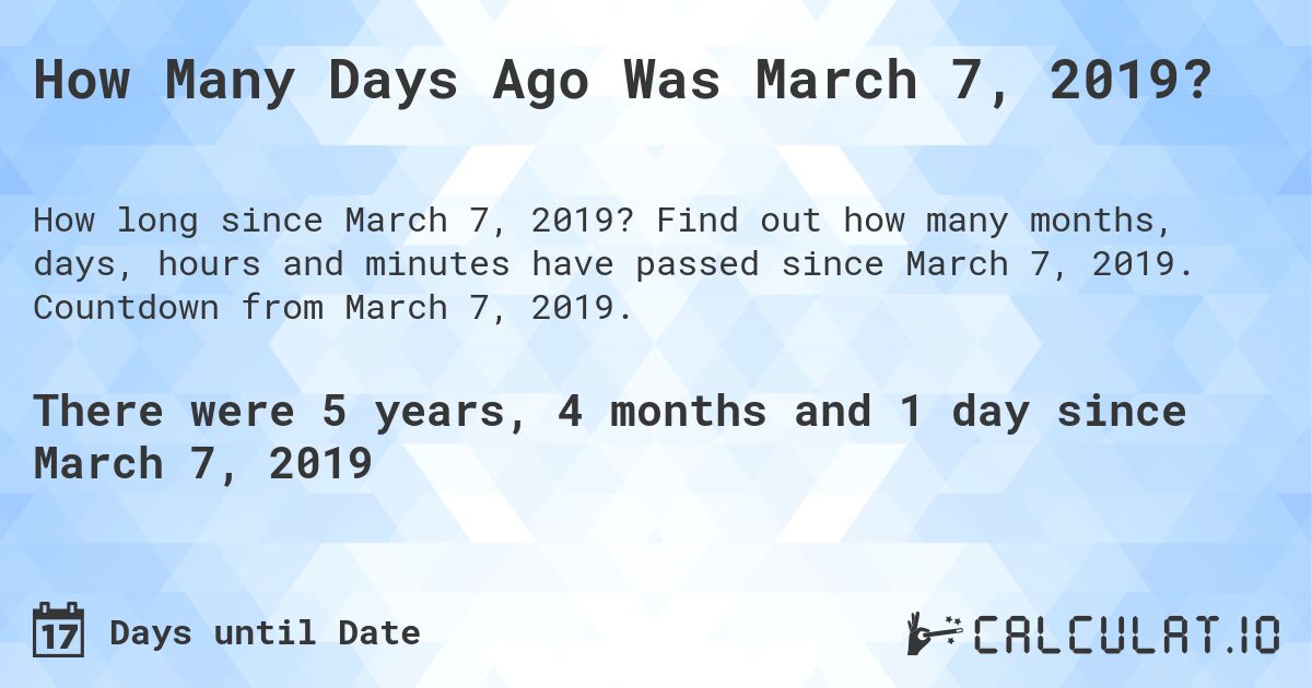 How Many Days Ago Was March 7, 2019?. Find out how many months, days, hours and minutes have passed since March 7, 2019. Countdown from March 7, 2019.