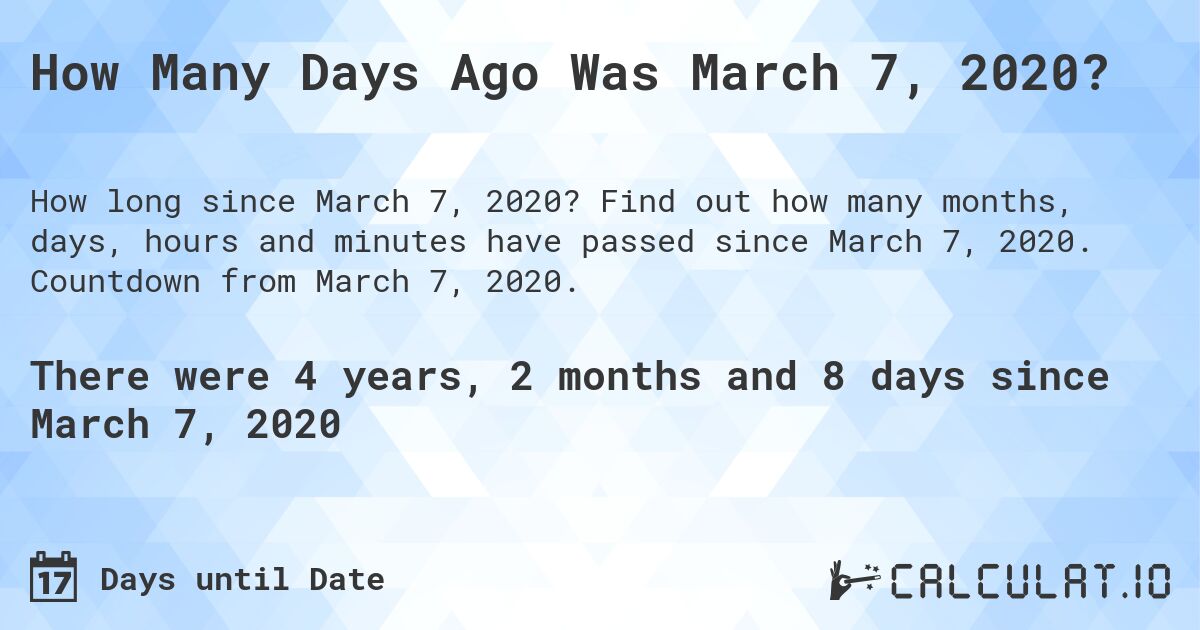 How Many Days Ago Was March 7, 2020?. Find out how many months, days, hours and minutes have passed since March 7, 2020. Countdown from March 7, 2020.