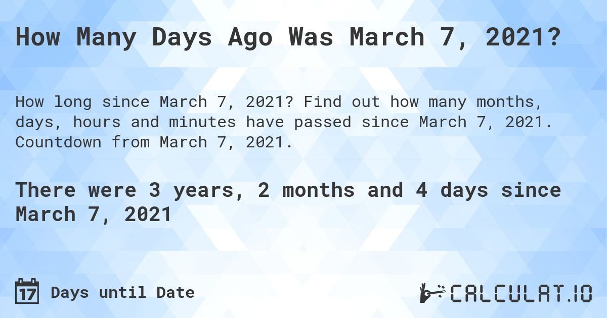 How Many Days Ago Was March 7, 2021?. Find out how many months, days, hours and minutes have passed since March 7, 2021. Countdown from March 7, 2021.