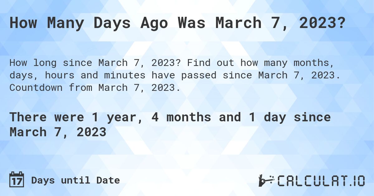 How Many Days Ago Was March 7, 2023?. Find out how many months, days, hours and minutes have passed since March 7, 2023. Countdown from March 7, 2023.