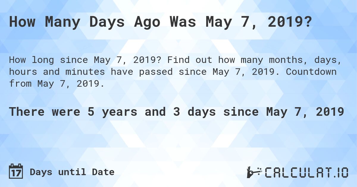 How Many Days Ago Was May 7, 2019?. Find out how many months, days, hours and minutes have passed since May 7, 2019. Countdown from May 7, 2019.