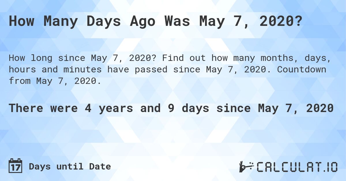 How Many Days Ago Was May 7, 2020?. Find out how many months, days, hours and minutes have passed since May 7, 2020. Countdown from May 7, 2020.