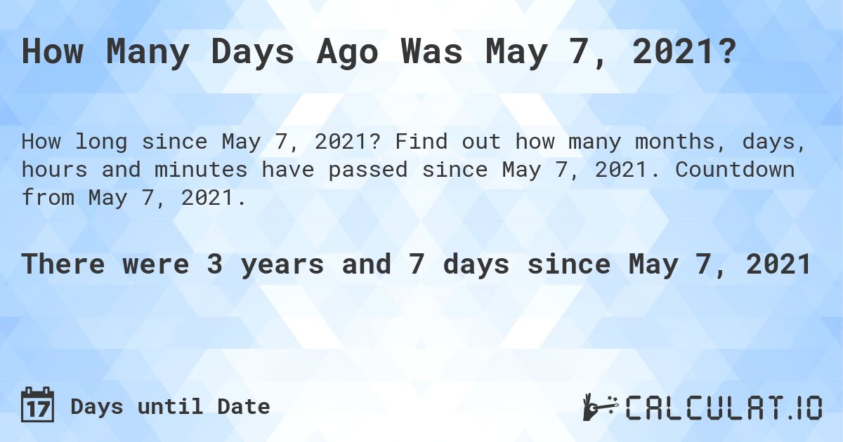 How Many Days Ago Was May 7, 2021?. Find out how many months, days, hours and minutes have passed since May 7, 2021. Countdown from May 7, 2021.
