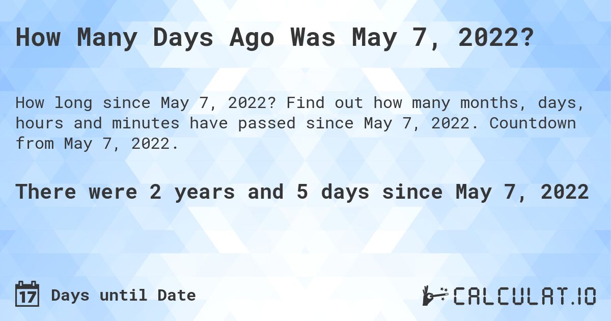 How Many Days Ago Was May 7, 2022?. Find out how many months, days, hours and minutes have passed since May 7, 2022. Countdown from May 7, 2022.
